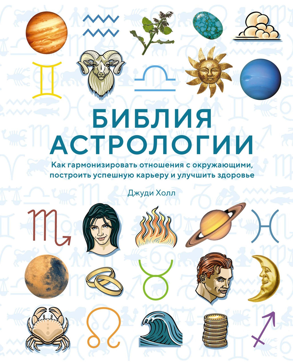 Библия астрологии. Как гармонизировать отношения с окружающими, построить успешную карьеру и улучшить здоровье (нов.оф.). Холл Дж.